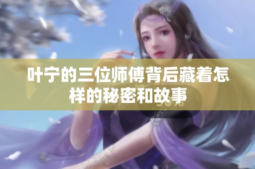 叶宁的三位师傅背后藏着怎样的秘密和故事