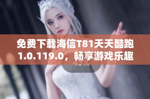 免费下载海信T81天天酷跑1.0.119.0，畅享游戏乐趣