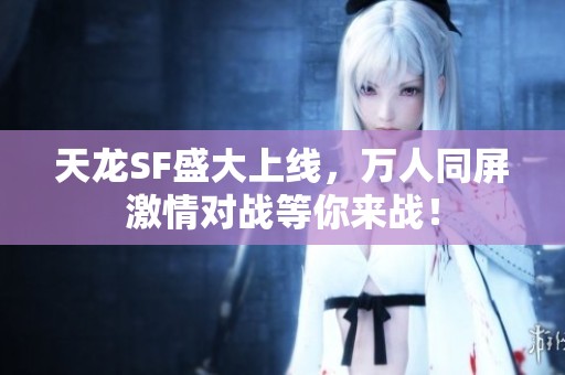 天龙SF盛大上线，万人同屏激情对战等你来战！