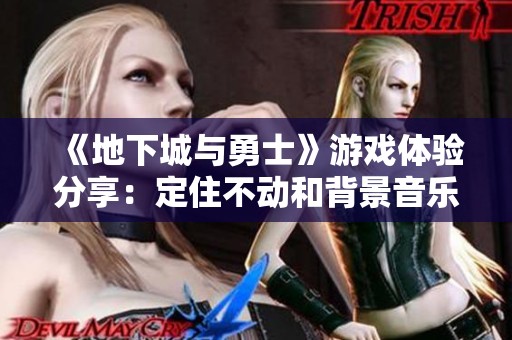 《地下城与勇士》游戏体验分享：定住不动和背景音乐卡顿问题解析