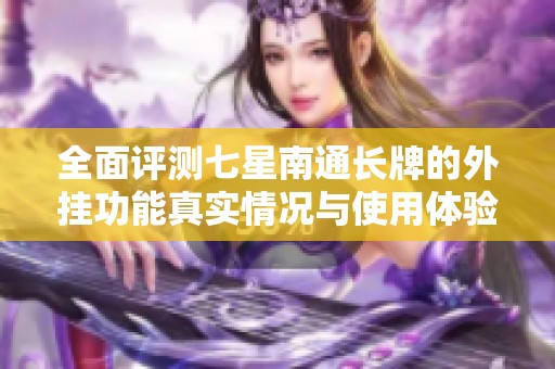 全面评测七星南通长牌的外挂功能真实情况与使用体验