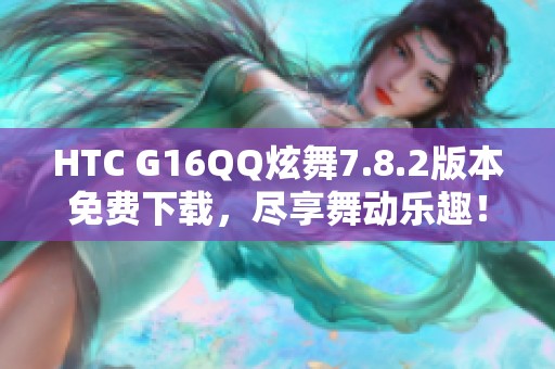 HTC G16QQ炫舞7.8.2版本免费下载，尽享舞动乐趣！