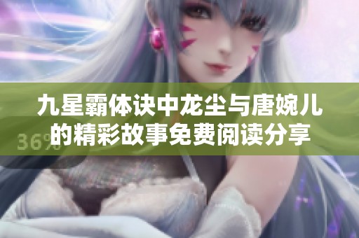 九星霸体诀中龙尘与唐婉儿的精彩故事免费阅读分享