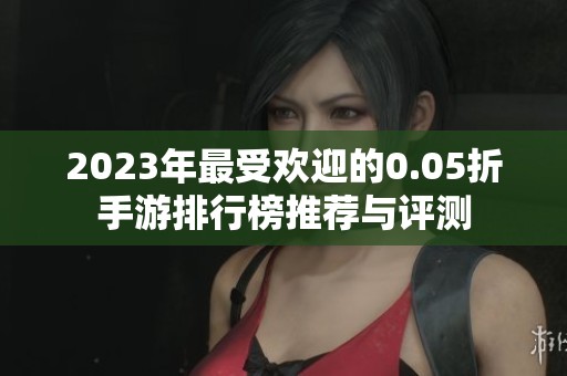 2023年最受欢迎的0.05折手游排行榜推荐与评测
