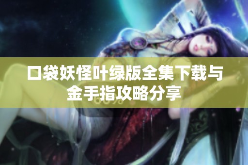 口袋妖怪叶绿版全集下载与金手指攻略分享
