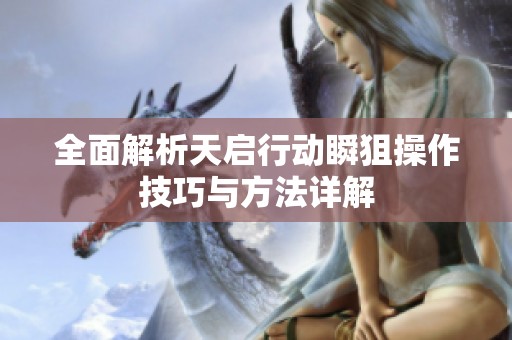 全面解析天启行动瞬狙操作技巧与方法详解