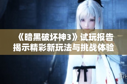 《暗黑破坏神3》试玩报告揭示精彩新玩法与挑战体验