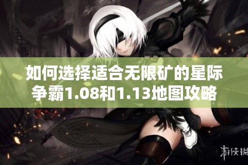 如何选择适合无限矿的星际争霸1.08和1.13地图攻略
