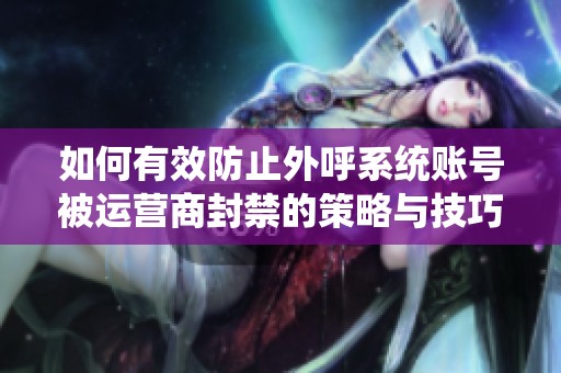 如何有效防止外呼系统账号被运营商封禁的策略与技巧