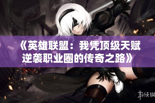 《英雄联盟：我凭顶级天赋逆袭职业圈的传奇之路》
