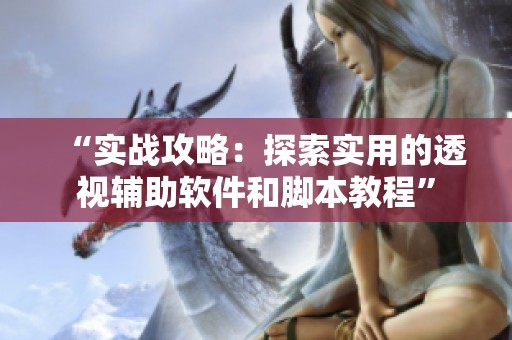 “实战攻略：探索实用的透视辅助软件和脚本教程”
