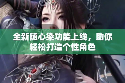 全新随心染功能上线，助你轻松打造个性角色