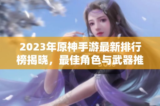 2023年原神手游最新排行榜揭晓，最佳角色与武器推荐