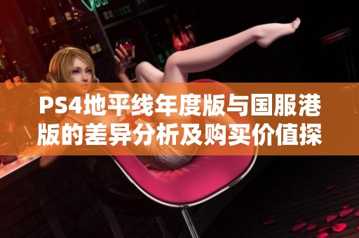 PS4地平线年度版与国服港版的差异分析及购买价值探讨