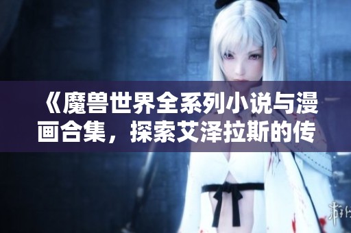 《魔兽世界全系列小说与漫画合集，探索艾泽拉斯的传奇史诗》