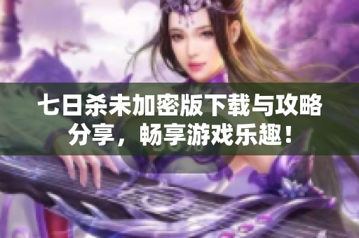七日杀未加密版下载与攻略分享，畅享游戏乐趣！