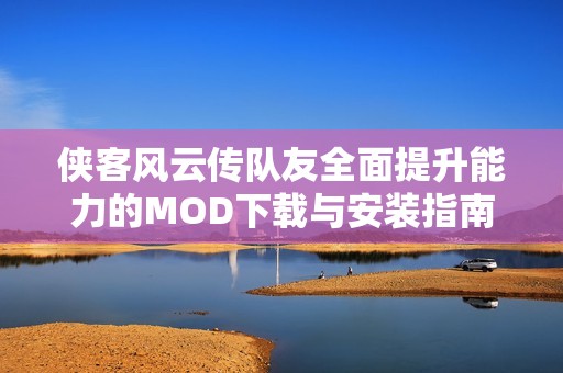 侠客风云传队友全面提升能力的MOD下载与安装指南