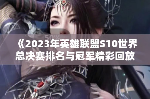 《2023年英雄联盟S10世界总决赛排名与冠军精彩回放》
