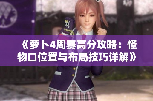 《萝卜4周赛高分攻略：怪物口位置与布局技巧详解》