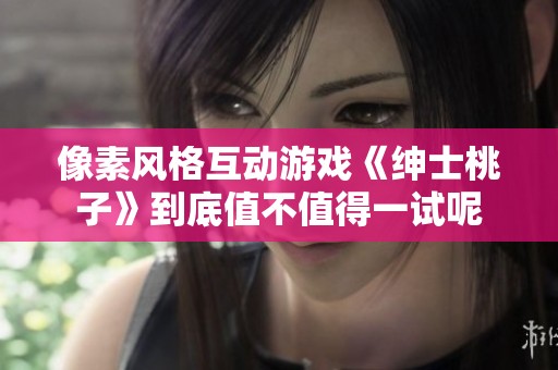 像素风格互动游戏《绅士桃子》到底值不值得一试呢