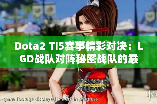Dota2 TI5赛事精彩对决：LGD战队对阵秘密战队的巅峰之战