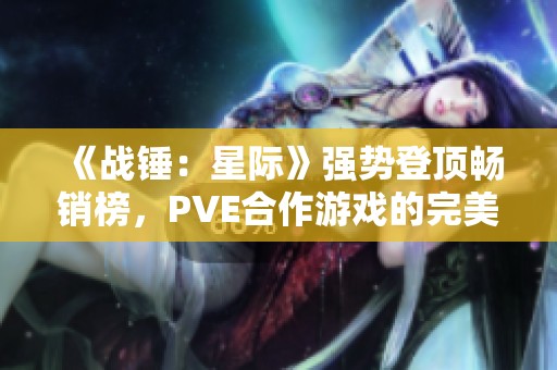 《战锤：星际》强势登顶畅销榜，PVE合作游戏的完美体验