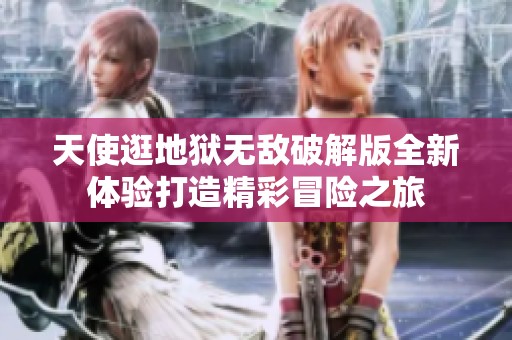 天使逛地狱无敌破解版全新体验打造精彩冒险之旅