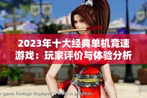 2023年十大经典单机竞速游戏：玩家评价与体验分析