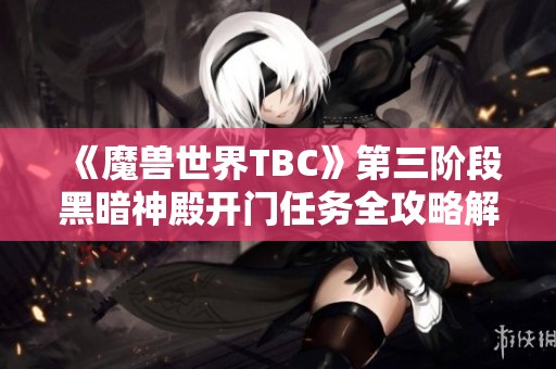 《魔兽世界TBC》第三阶段黑暗神殿开门任务全攻略解析
