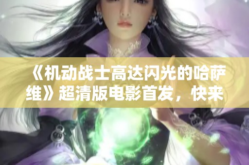 《机动战士高达闪光的哈萨维》超清版电影首发，快来观看精彩内容！