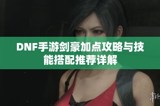 DNF手游剑豪加点攻略与技能搭配推荐详解