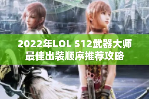 2022年LOL S12武器大师最佳出装顺序推荐攻略