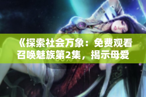 《探索社会万象：免费观看召唤魅族第2集，揭示母爱的真谛》