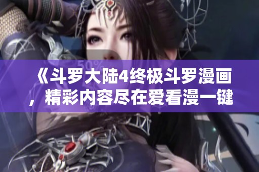 《斗罗大陆4终极斗罗漫画，精彩内容尽在爱看漫一键畅享》