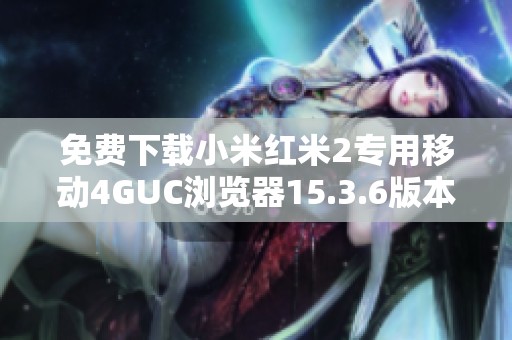 免费下载小米红米2专用移动4GUC浏览器15.3.6版本