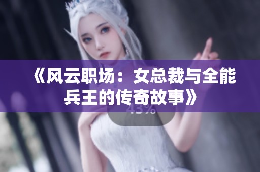 《风云职场：女总裁与全能兵王的传奇故事》