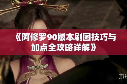 《阿修罗90版本刷图技巧与加点全攻略详解》