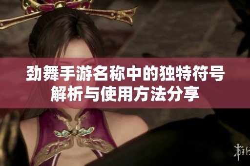 劲舞手游名称中的独特符号解析与使用方法分享