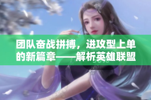 团队奋战拼搏，进攻型上单的新篇章——解析英雄联盟LPL赛场表现