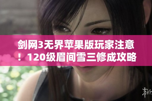 剑网3无界苹果版玩家注意！120级眉间雪三修成攻略解析