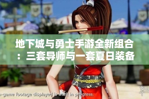地下城与勇士手游全新组合：三套导师与一套夏日装备解析
