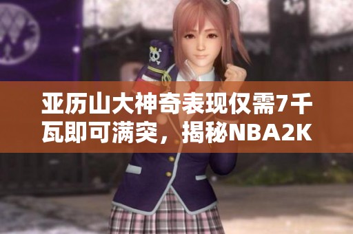 亚历山大神奇表现仅需7千瓦即可满突，揭秘NBA2KOL2玩法技巧