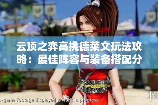 云顶之弈高挑德莱文玩法攻略：最佳阵容与装备搭配分析
