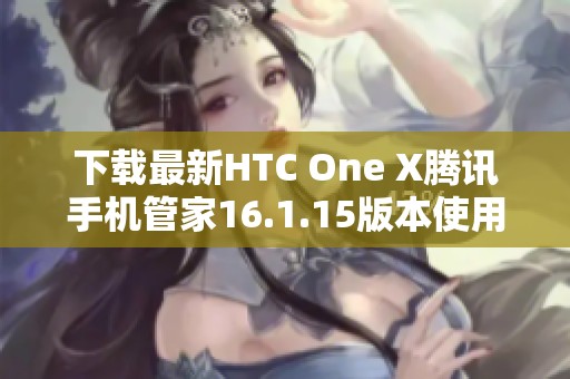 下载最新HTC One X腾讯手机管家16.1.15版本使用指南
