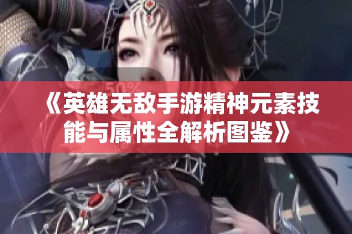 《英雄无敌手游精神元素技能与属性全解析图鉴》