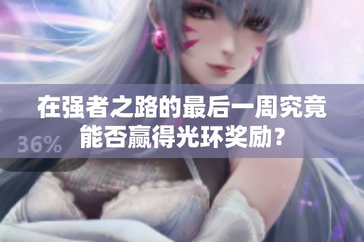 在强者之路的最后一周究竟能否赢得光环奖励？