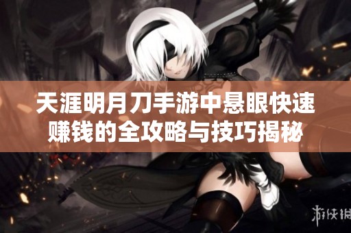 天涯明月刀手游中悬眼快速赚钱的全攻略与技巧揭秘