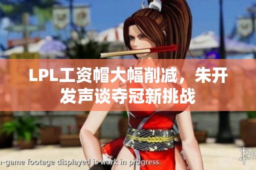 LPL工资帽大幅削减，朱开发声谈夺冠新挑战