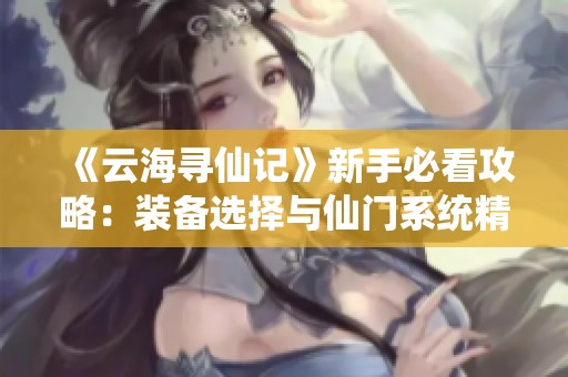 《云海寻仙记》新手必看攻略：装备选择与仙门系统精解析