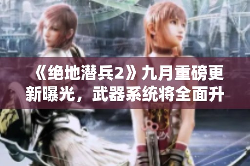 《绝地潜兵2》九月重磅更新曝光，武器系统将全面升级